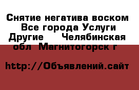 Снятие негатива воском. - Все города Услуги » Другие   . Челябинская обл.,Магнитогорск г.